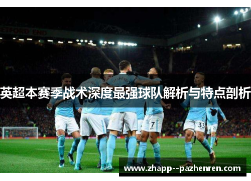 英超本赛季战术深度最强球队解析与特点剖析