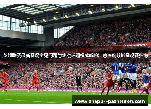 英超联赛最新赛况常见问题与焦点话题权威解答汇总深度分析及观赛指南