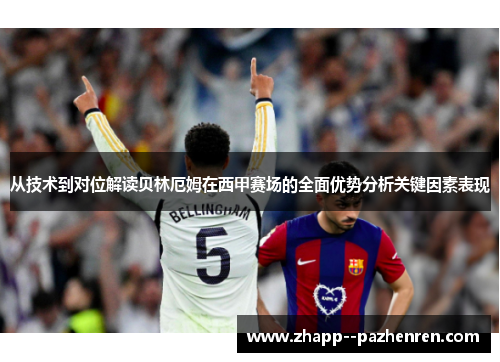 从技术到对位解读贝林厄姆在西甲赛场的全面优势分析关键因素表现