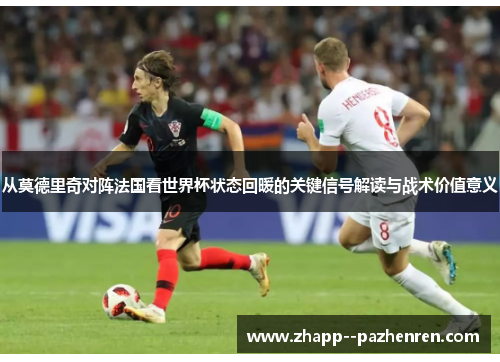 从莫德里奇对阵法国看世界杯状态回暖的关键信号解读与战术价值意义