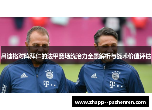 吕迪格对阵拜仁的法甲赛场统治力全景解析与战术价值评估