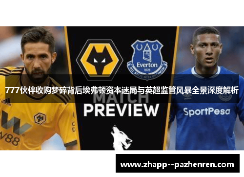 777伙伴收购梦碎背后埃弗顿资本迷局与英超监管风暴全景深度解析