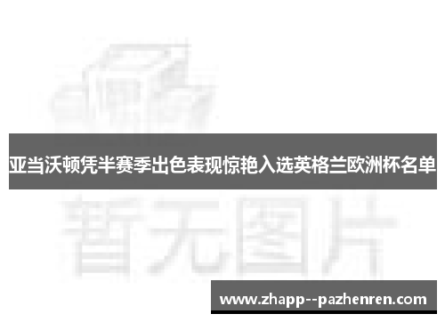 亚当沃顿凭半赛季出色表现惊艳入选英格兰欧洲杯名单