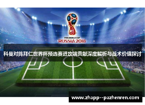 科曼对阵拜仁世界杯预选赛进攻端贡献深度解析与战术价值探讨 科曼对阵拜仁世界杯预选赛进攻端贡献深度解析与战术价值探讨