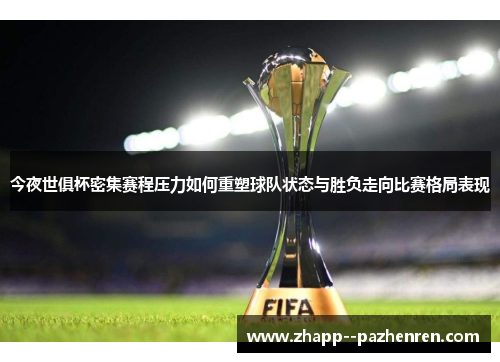今夜世俱杯密集赛程压力如何重塑球队状态与胜负走向比赛格局表现 今夜世俱杯密集赛程压力如何重塑球队状态与胜负走向比赛格局表现
