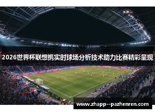 2026世界杯联想携实时球场分析技术助力比赛精彩呈现 2026世界杯联想携实时球场分析技术助力比赛精彩呈现