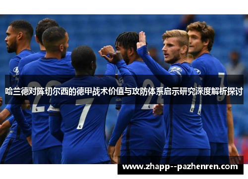 哈兰德对阵切尔西的德甲战术价值与攻防体系启示研究深度解析探讨