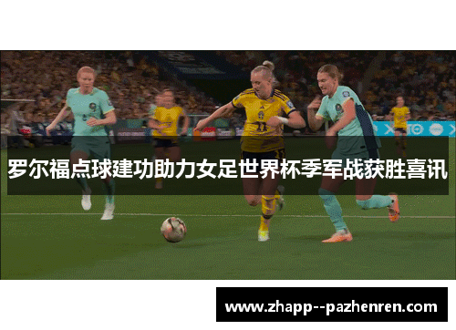 罗尔福点球建功助力女足世界杯季军战获胜喜讯 罗尔福点球建功助力女足世界杯季军战获胜喜讯
